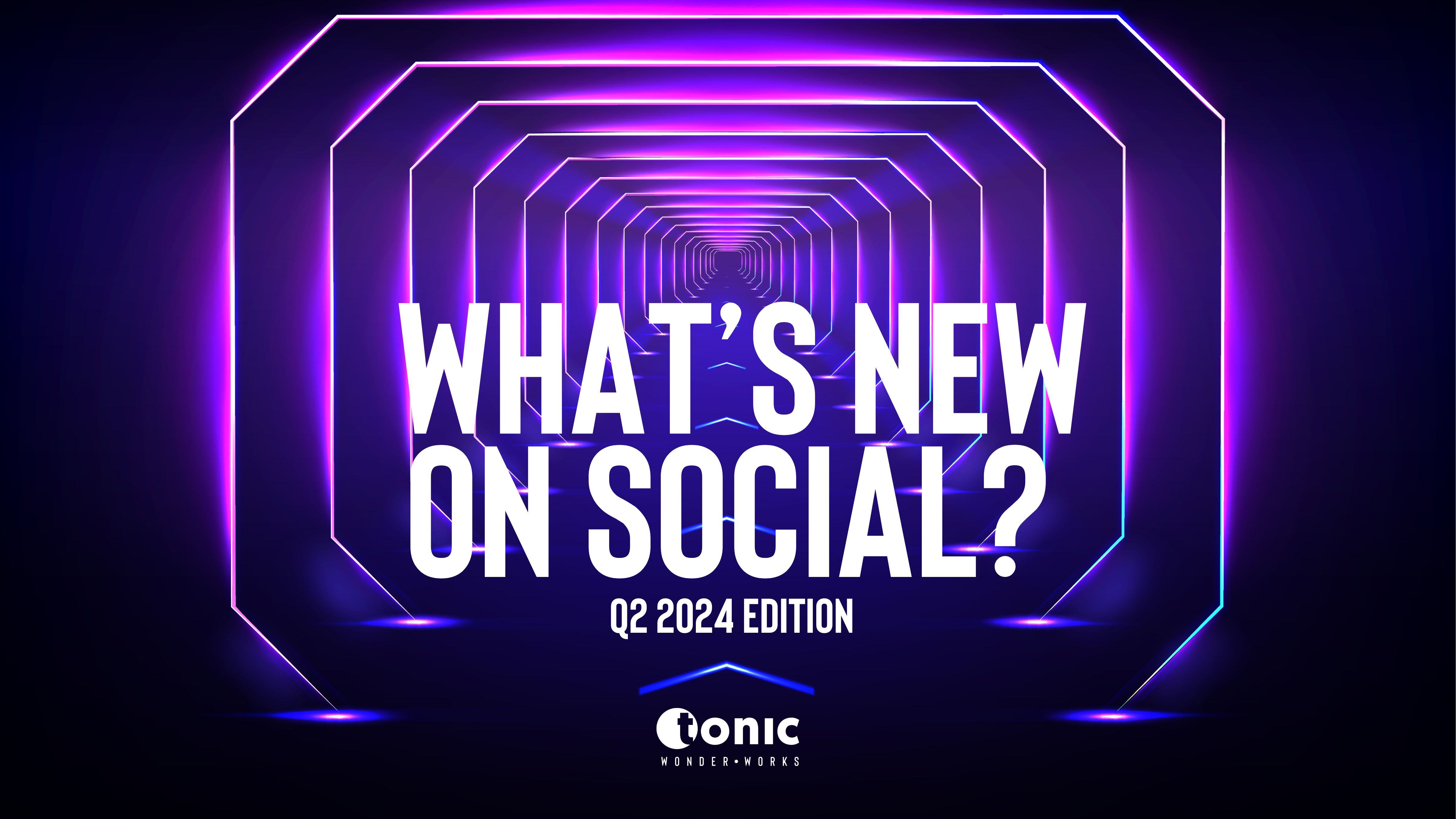 What’s new on Social Media? Q2 2024 Edition